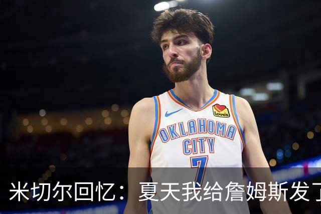 米切尔回忆：夏天我给詹姆斯发了条“变身短信